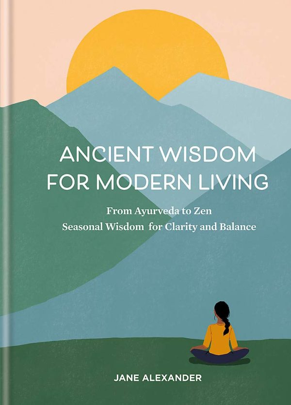 Ancient Wisdom For Modern Living: From Ayurveda To Zen: Seasonal Wisdom For Clarity And Balance Fashion